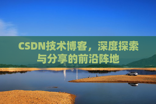CSDN技术博客，深度探索与分享的前沿阵地